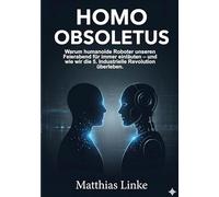 HOMO OBSOLETUS: Warum humanoide Roboter unseren Feierabend für immer einläuten - und wie wir die 5. Industrielle Revolution überleben.