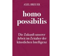 homo possibilis: Die Zukunft unserer Arbeit im Zeitalter der künstlichen Intelligenz