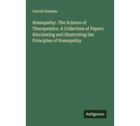 Homopathy. The Science of Therapeutics. A Collection of Papers Elucidating and Illustrating the Principles of Homopathy