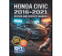 HONDA CIVIC 2016-2021 REPAIR AND SERVICE MANUAL: The Complete Illustrated Step-by-Step Guide to Dealership-Level Diagnostics, Routine Maintenance, and Advanced DIY Repairs for 2.oL, 1.5L