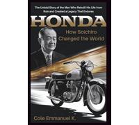 Honda: How Soichiro Changed the World: The Untold Story of the Man Who Rebuilt His Life from Ruin and Created a Legacy That Endures (Back in History)