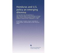 Honduras and U.S. policy an emerging dilemma: Hearing before the Subcommittee on Inter-American Affairs of the Committee on Foreign Affairs, House of ... Congress, second session, September 21, 1982