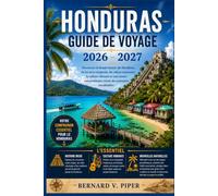 HONDURAS GUIDE DE VOYAGE 2026-2027: Guide complet des escapades insulaires, des sites mayas antiques, des sentiers de randonnée en forêt tropicale, de ... et de l'organisation de voyages astucieuses