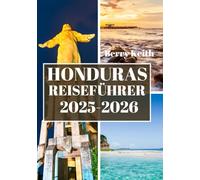 HONDURAS REISEFÜHRER 2025 (VOLLFARBE): Eine Reise durch die ungezähmten Dschungel, die karibischen Küsten und die kulturellen Reichtümer des best gehüteten Geheimnisses Mittelamerikas