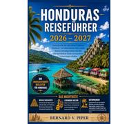 HONDURAS REISEFÜHRER 2026-2027: Ein umfassender Reiseführer für Inselurlaube, antike Maya-Stätten, Regenwaldpfade, Küstenkultur, lokale Spezialitäten und clevere Reiseplanung