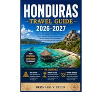 HONDURAS TRAVEL GUIDE 2026-2027: A Complete Guide to Island Escapes, Ancient Maya Sites, Rainforest Trails, Coastal Culture, Local Flavors, and Smart Travel Planning