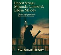 Honest Strings: Miranda Lambert’s Life in Melody: The Story Behind the Music, the Moments, the Message