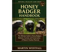 HONEY BADGER HANDBOOK: The Ultimate Guide to Honey Badgers: Behavior, Survival, and Conservation of Nature’s Fearless Mammal.
