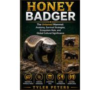 HONEY BADGER: The Untamed Mammal: Anatomy, Survival Strategies, Ecosystem Role, and Global Cultural Significance