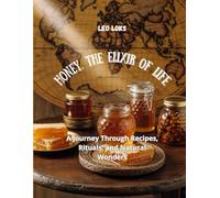 Honey. The Elixir of Life: A Journey Through Recipes, Rituals, and Natural Wonders