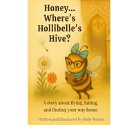 Honey...Where's Hollibelle's Hive?: A story about flying, failing and finding you way home