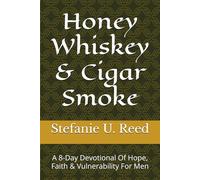 Honey Whiskey & Cigar Smoke: A 8-Day Devotional Of Hope, Faith & Vulnerability For Men