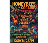 Honeybees on Cocaine, Woodpeckers without Headaches and Driving Goldfish: Unconventional Lessons in Leadership