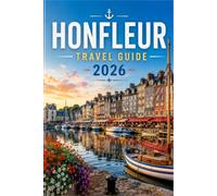 HONFLEUR TRAVEL GUIDE 2026: The Complete Guide to Normandy's Harbor Town of Painters, Cider & Charm