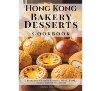 Hong Kong Bakery Desserts Cookbook: Authentic Chinese Pastries, Buns, Tarts, Cakes, and Sweet Treats