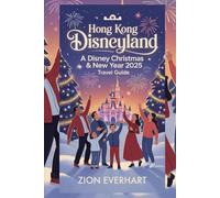 Hong Kong Disneyland: A Disney Christmas & Newyear 2025 Travel Guide: Your Complete Guide to Snowfall, Parades, Festive Treats, Magical Stays, and Unforgettable Holiday Memories in 2025
