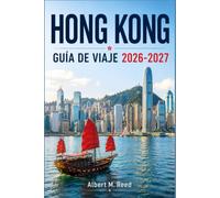HONG KONG GUÍA DE VIAJE 2026-2027: Descubre Kowloon, Victoria Peak y la isla de Lantau con gastronomía local, mercados e itinerarios por barrios para quienes visitan la ciudad por primera vez