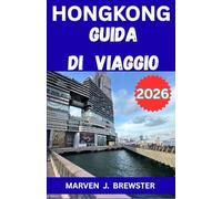 HONG KONG GUIDA DI VIAGGIO 2026: Un compagno di viaggio completo che copre attrazioni, trasporti, alloggi, usanze locali, esperienze gastronomiche, ... intelligente per i viaggiatori moderni