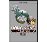 HONG KONG GUIDA TURISTICA 2026: Hong Kong 2026: esplorando skyline iconici, natura nascosta e tesori culturali nel paradiso dei viaggi in ascesa dell'Asia