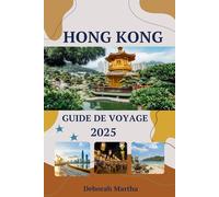 HONG KONG Guide de voyage 2025: Principales destinations, informations culturelles et conseils de voyage pour explorer Hong Kong