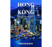 HONG KONG GUIDE TOURISTIQUE 2025: Un voyage à travers les rêves de Skyline, les marchés cachés et les traditions intemporelles