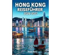 HONG KONG REISEFÜHRER 2026 - 2027: Entdecken Sie die filmreifen Straßen, versteckte Geoparks, Sterneküche, geheime Inselwanderungen, Tagesausflüge nach Macau, und erschwingliche kulinarische Schätze