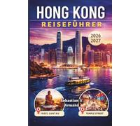 HONG KONG REISEFÜHRER 2026 - 2027: Entdecken Sie Ostasiens pulsierende Inselmetropole mit malerischen Wanderwegen, lebhaften Nachtmärkten, ... Reiserouten und farbigen Karten.