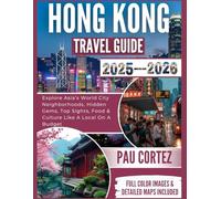 HONG KONG TRAVEL GUIDE 2025-2026: Explore Asia’s World City Neighborhoods, Hidden Gems, Top Sights, Food & Culture Like A Local On A Budget