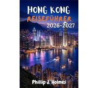 HONGKONG REISEFÜHRER 2026-2027: Von der Ankunft zum Abenteuer Alles was Erstreisende Wissen Müssen um Hong Kong Sicher und Selbstbewusst zu Entdecken