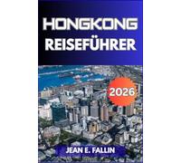 HONGKONG-REISEFÜHRER 2026: eine detaillierte erkundung der städtischen geografie, des kulturellen erbes, des lokalen alltagslebens, der esskulturen, ... stadtteile und naturlandschaften