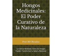 Hongos Medicinales: El Poder Curativo de la Naturaleza: La Ciencia Revelada: Cómo los Hongos Pueden Transformar tu Salud y Bienestar