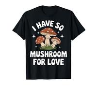 Hongos que tengo tan hongos para el amor Camiseta