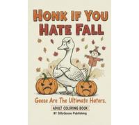 Honk If You Hate Fall: Because Geese are the Ultimate Haters- A Seasonal Adult Coloring Book Also Suitable for Children of All Ages Cute Funny and Stress Relieving Meditation