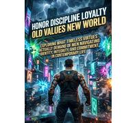 Honor Discipline Loyalty: Old Values New World: Exploring What Timeless Virtues Actually Demand of Men Navigating Identity, Integrity, and Commitment in Contemporary Life