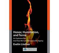 Honor, Humiliation, and Terror: An Explosive Mix - And How We Can Defuse It with Dignity