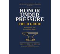 Honor Under Pressure Field Guide: Six Diagnostic Tools for Leadership Mastery (The Fourth Turning Leader)