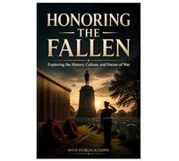 Honoring the Fallen: Exploring the History, Culture, and Future of War Memorials, Rituals, and Personal Remembrance Across the Globe