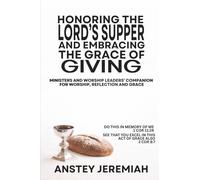 Honoring the Lord’s Supper and Embracing the Grace of Giving: Ministers and Worship Leaders’ Companion for Worship, Reflection, and Grace