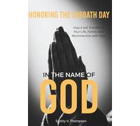 Honoring the Sabbath Day in the Name of God: How it will Transform Your Life, Family and Reconnection with God