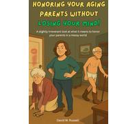Honoring Your Aging Parents Without Losing Your Mind: A slightly irreverant look at what it means to honor your parents in a messy world