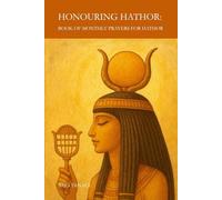 Honouring Hathor: Book of Monthly Prayers for Hathor: Prayers for Support, Love & Light Through the Year