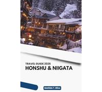 HONSHU & NIIGATA TRAVEL GUIDE 2026: Discover Japan’s Main Island, Iconic Cities, Hidden Regional Gems, Scenic Snow Country, Cultural Traditions, Food, ... and Repeat Travelers (Includes Maps).