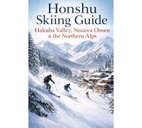 Honshu Skiing Guide: Hakuba Valley, Nozawa Onsen & the Northern Alps: Japan’s Premier Powder Destinations