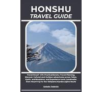 HONSHU TRAVEL GUIDE: Travel Smart with Practical Honshu Travel Planning, Discover Cultural and Outdoor Adventures Across Tokyo, Kyoto, and Hiroshima, ... Fuji to the Tateyama Kurobe Alpine Route