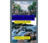 Hood River Travel Guide 2025: Exploring the Gorge, Trails, and Towns of Oregon’s Adventure Hub