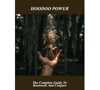 Hoodoo Power: The Complete Guide To Rootwork And Conjure