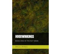 Hoodwinkings: Book One in the Act-Series (The Act-Series by Mick Ayres)