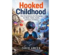 Hooked Childhood: How Smartphones Are Reshaping the Minds, Habits, Health, and Future of Children