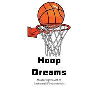 Hoop Dreams: Mastering the Art of Basketball Fundamentals