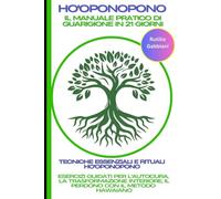 Ho'oponopono: Il Manuale Pratico di Guarigione in 21 Giorni. Tecniche Essenziali e Rituali Ho'oponopono: Esercizi Guidati per l'Autocura, la Trasformazione Interiore, il Perdono con il Metodo Hawaiano